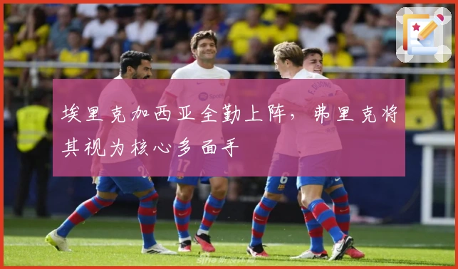 埃里克加西亚全勤上阵，弗里克将其视为核心多面手