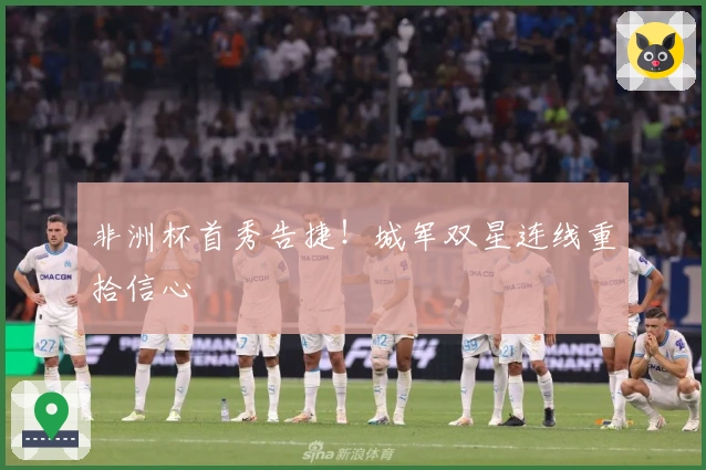 非洲杯首秀告捷！城军双星连线重拾信心