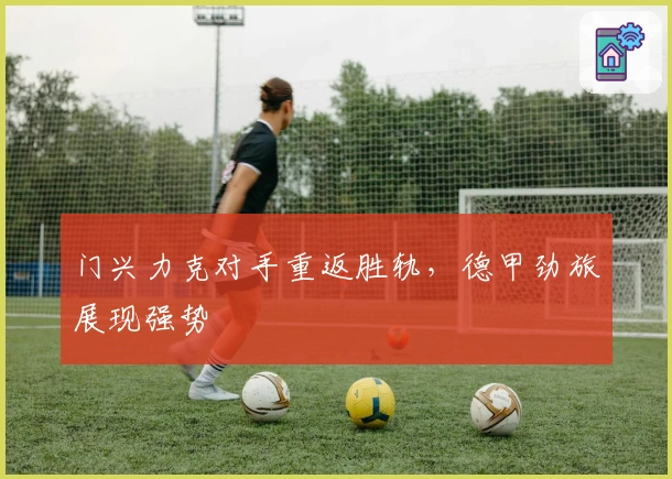 门兴力克对手重返胜轨，德甲劲旅展现强势