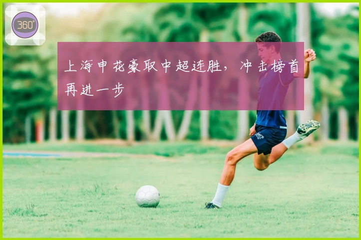 上海申花豪取中超连胜，冲击榜首再进一步