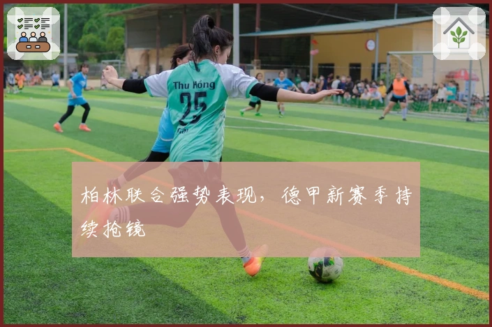 柏林联合强势表现，德甲新赛季持续抢镜