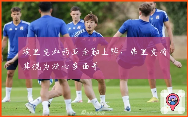 埃里克加西亚全勤上阵，弗里克将其视为核心多面手