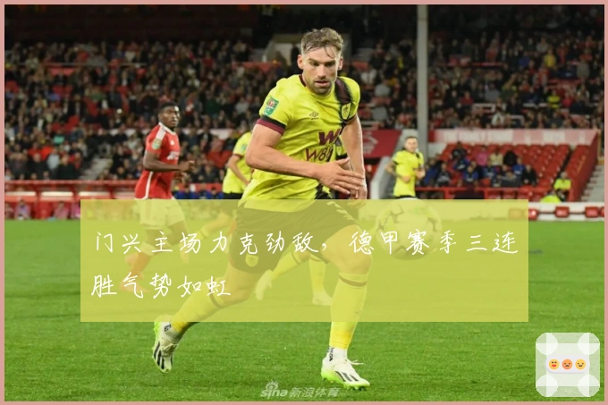 门兴主场力克劲敌，德甲赛季三连胜气势如虹