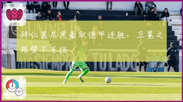 拜仁慕尼黑豪取德甲连胜，卫冕之路势不可挡