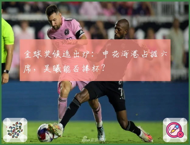 金球奖候选出炉:申花海港占据六席,吴曦能否捧杯?